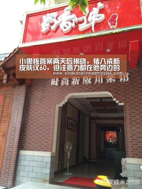 小黑板答案两天后揭晓,猪八戒新皮肤仅60,但注意力都在他旁边的人身上-星空APP(图2) 星空赛事