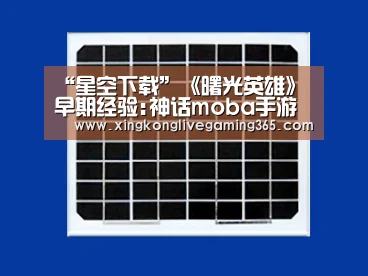 “星空下载”《曙光英雄》早期经验:神话moba手游新手带集成工具(图3) 星空APP