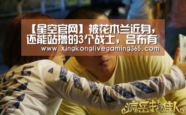 【星空官网】被花木兰近身，还能站撸的3个战士，吕布有难度，而他毫无难度！