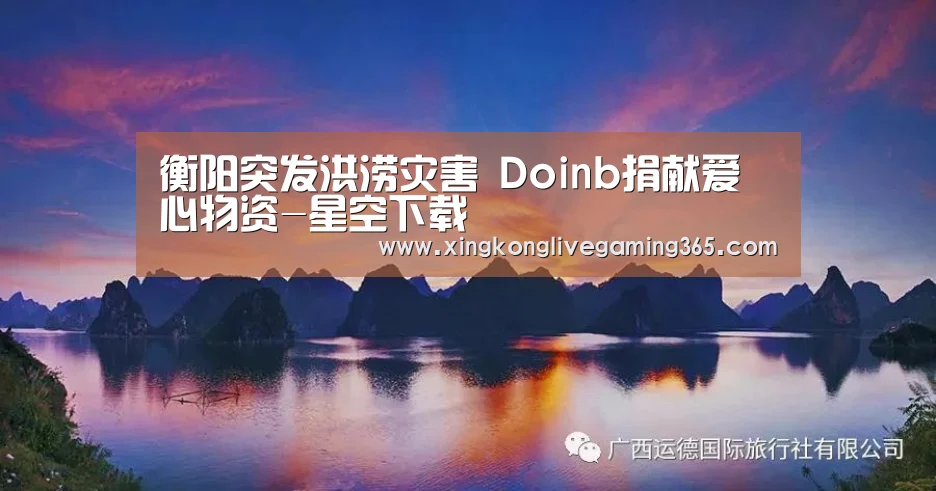 衡阳突发洪涝灾害 Doinb捐献爱心物资-星空下载(图4) 星空官网